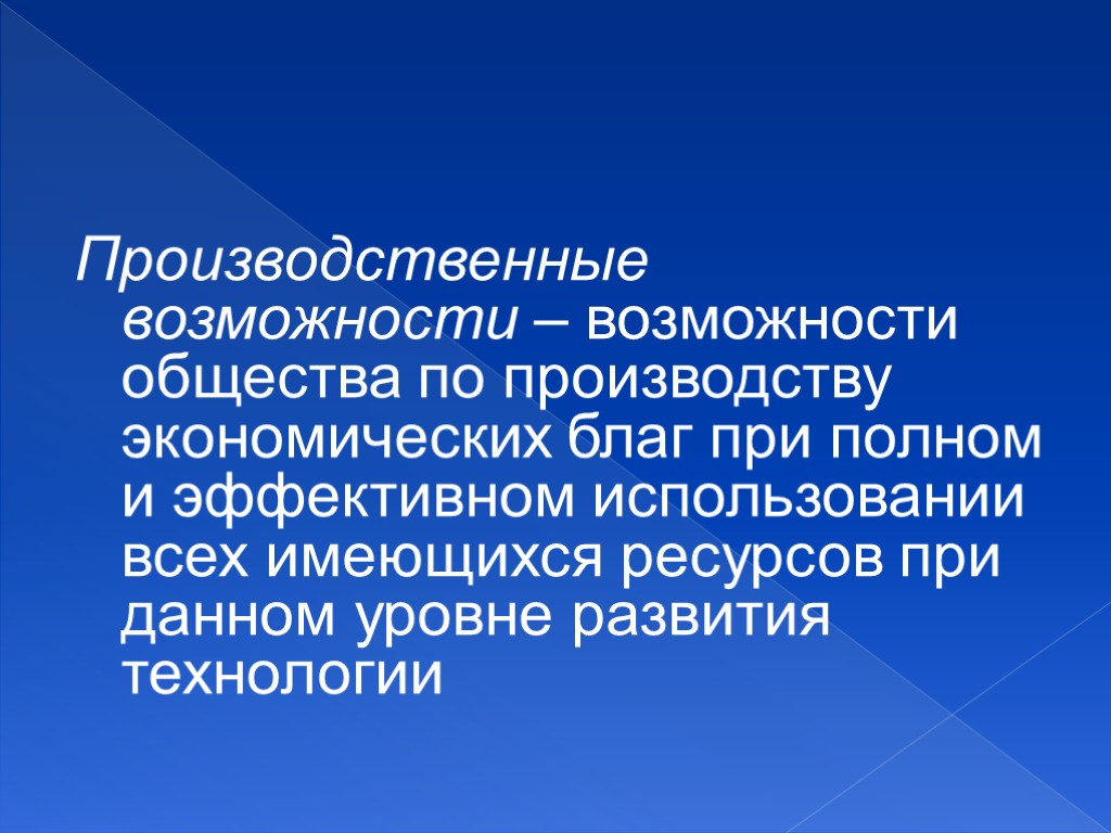 Производственные возможности – возможности общества по производству экономических благ при полном и эффективном использовании